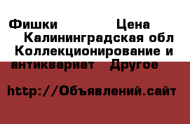 Фишки CipiCao  › Цена ­ 100 - Калининградская обл. Коллекционирование и антиквариат » Другое   